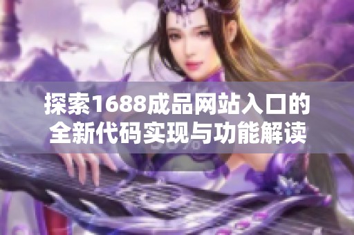 探索1688成品网站入口的全新代码实现与功能解读