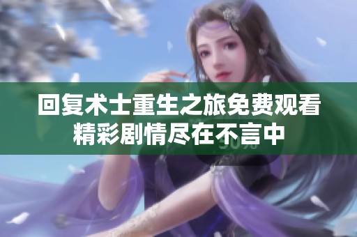 回复术士重生之旅免费观看精彩剧情尽在不言中