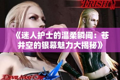 《迷人护士的温柔瞬间：苍井空的银幕魅力大揭秘》