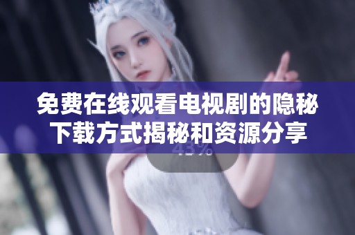 免费在线观看电视剧的隐秘下载方式揭秘和资源分享
