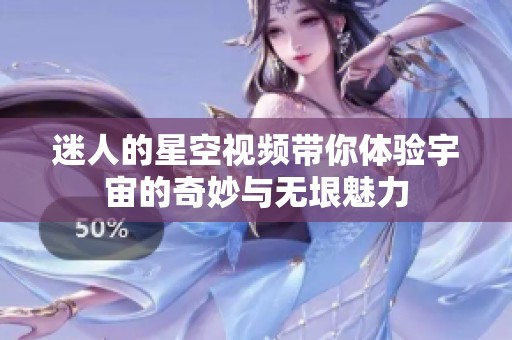 迷人的星空视频带你体验宇宙的奇妙与无垠魅力