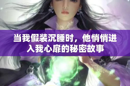 当我假装沉睡时，他悄悄进入我心扉的秘密故事