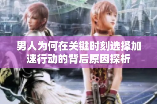 男人为何在关键时刻选择加速行动的背后原因探析