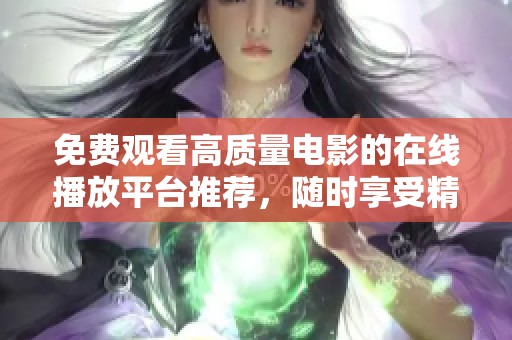 免费观看高质量电影的在线播放平台推荐，随时享受精彩大片