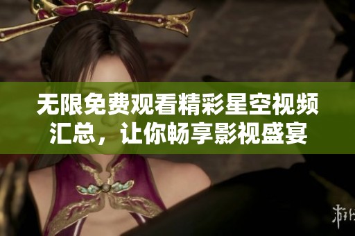 无限免费观看精彩星空视频汇总，让你畅享影视盛宴