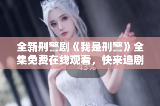 全新刑警剧《我是刑警》全集免费在线观看，快来追剧吧！