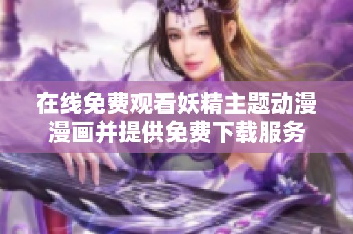 在线免费观看妖精主题动漫漫画并提供免费下载服务