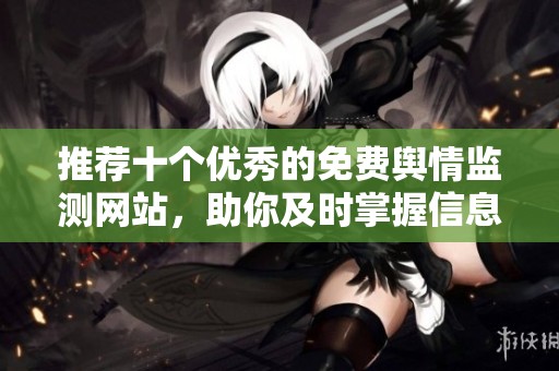 推荐十个优秀的免费舆情监测网站，助你及时掌握信息动态