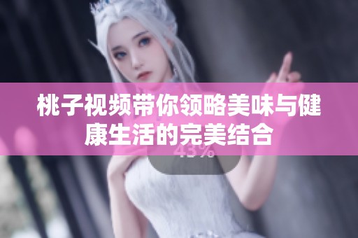 桃子视频带你领略美味与健康生活的完美结合