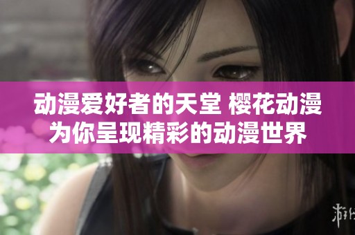 动漫爱好者的天堂 樱花动漫为你呈现精彩的动漫世界