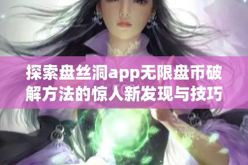 探索盘丝洞app无限盘币破解方法的惊人新发现与技巧分享