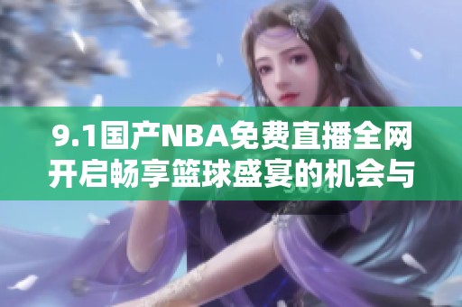 9.1国产NBA免费直播全网开启畅享篮球盛宴的机会与方式