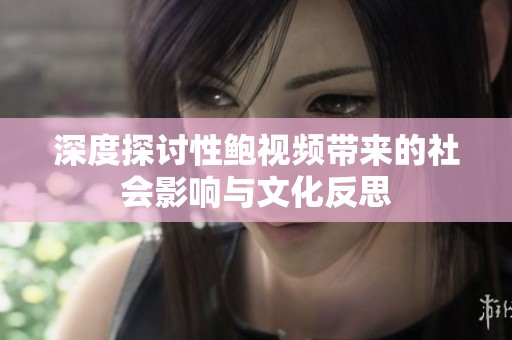 深度探讨性鲍视频带来的社会影响与文化反思