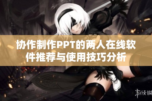 协作制作PPT的两人在线软件推荐与使用技巧分析