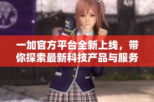 一加官方平台全新上线，带你探索最新科技产品与服务体验