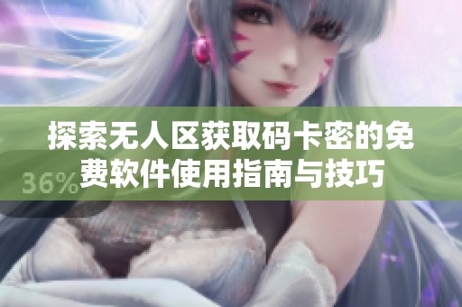 探索无人区获取码卡密的免费软件使用指南与技巧