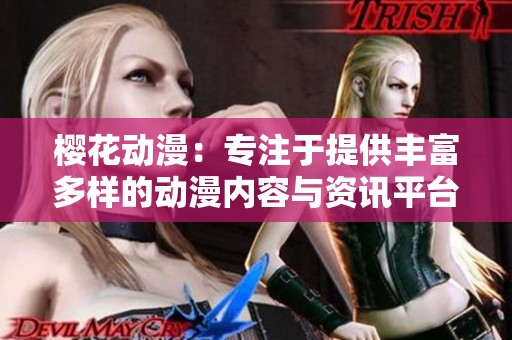 樱花动漫：专注于提供丰富多样的动漫内容与资讯平台