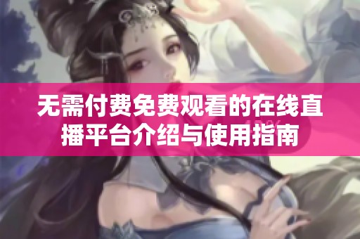 无需付费免费观看的在线直播平台介绍与使用指南
