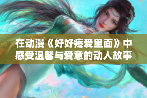 在动漫《好好疼爱里面》中感受温馨与爱意的动人故事线上搜索观看