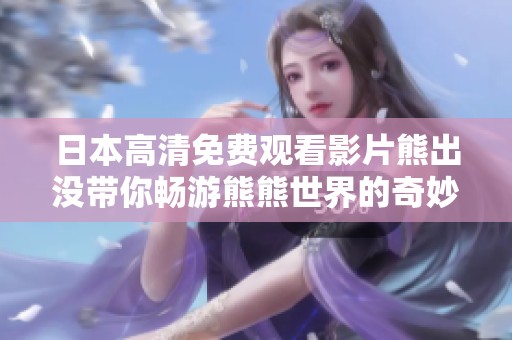日本高清免费观看影片熊出没带你畅游熊熊世界的奇妙冒险