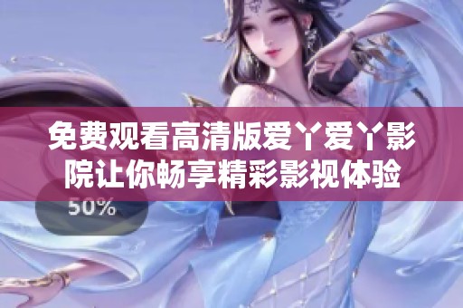 免费观看高清版爱丫爱丫影院让你畅享精彩影视体验