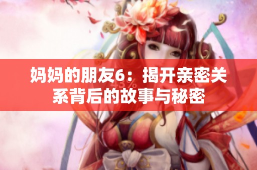 妈妈的朋友6：揭开亲密关系背后的故事与秘密