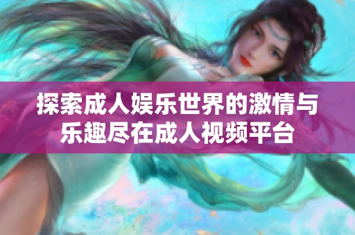 探索成人娱乐世界的激情与乐趣尽在成人视频平台