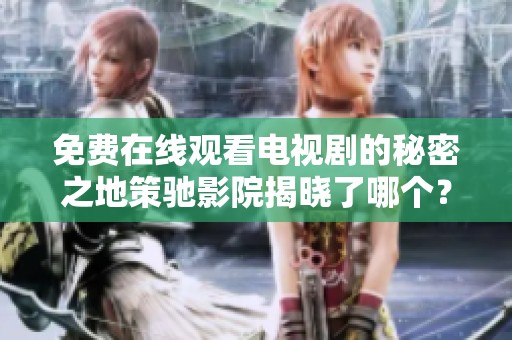 免费在线观看电视剧的秘密之地策驰影院揭晓了哪个？