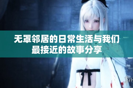 无罩邻居的日常生活与我们最接近的故事分享