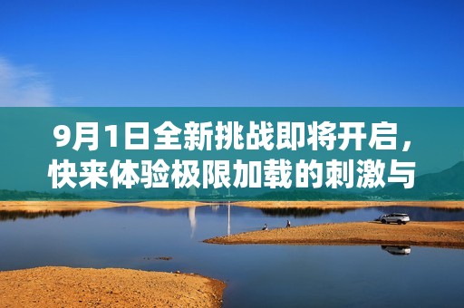 9月1日全新挑战即将开启，快来体验极限加载的刺激与快感