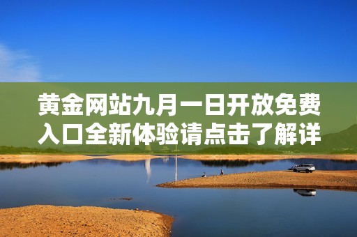 黄金网站九月一日开放免费入口全新体验请点击了解详情