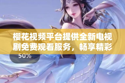 樱花视频平台提供全新电视剧免费观看服务，畅享精彩剧情