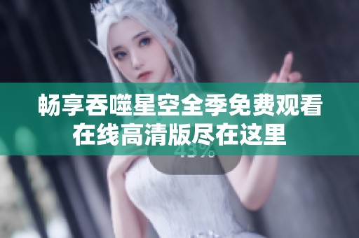 畅享吞噬星空全季免费观看在线高清版尽在这里