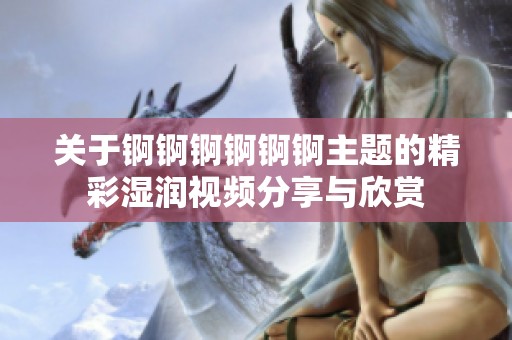 关于锕锕锕锕锕锕主题的精彩湿润视频分享与欣赏