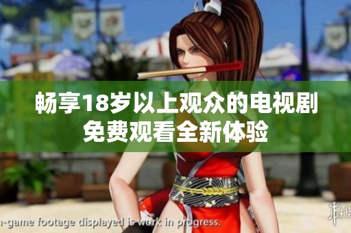 畅享18岁以上观众的电视剧免费观看全新体验