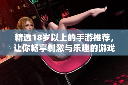 精选18岁以上的手游推荐，让你畅享刺激与乐趣的游戏体验