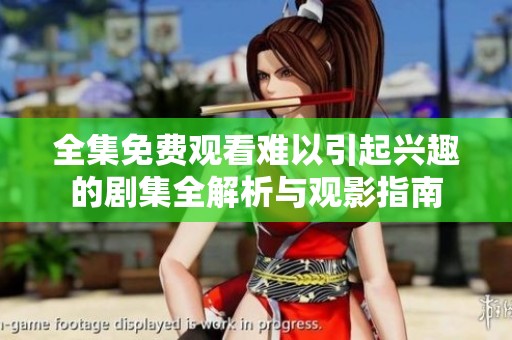 全集免费观看难以引起兴趣的剧集全解析与观影指南