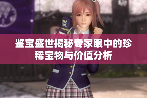 鉴宝盛世揭秘专家眼中的珍稀宝物与价值分析