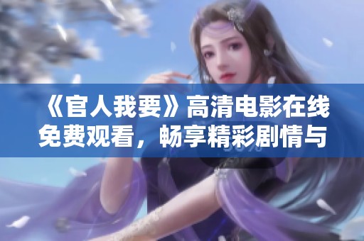 《官人我要》高清电影在线免费观看，畅享精彩剧情与绝美画面！