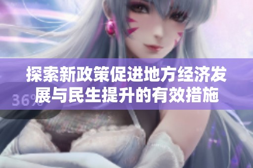 探索新政策促进地方经济发展与民生提升的有效措施