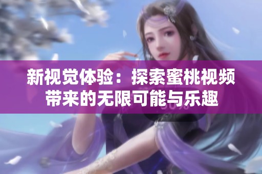 新视觉体验：探索蜜桃视频带来的无限可能与乐趣
