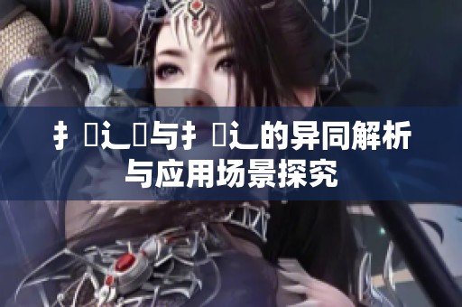 扌喿辶畑与扌喿辶的异同解析与应用场景探究