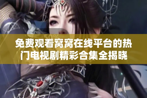 免费观看窝窝在线平台的热门电视剧精彩合集全揭晓
