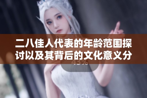 二八佳人代表的年龄范围探讨以及其背后的文化意义分析