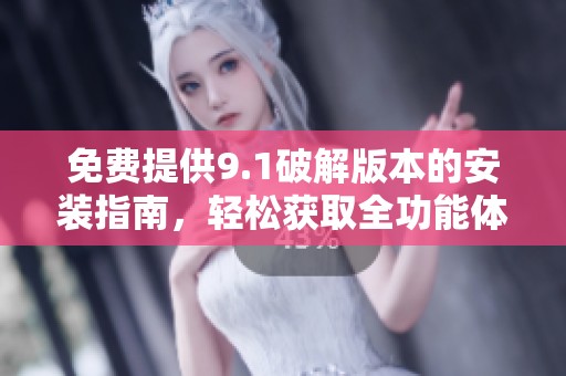 免费提供9.1破解版本的安装指南，轻松获取全功能体验