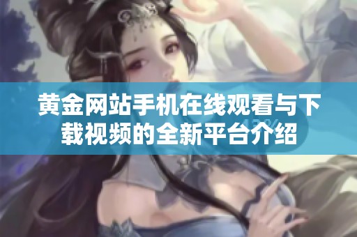 黄金网站手机在线观看与下载视频的全新平台介绍