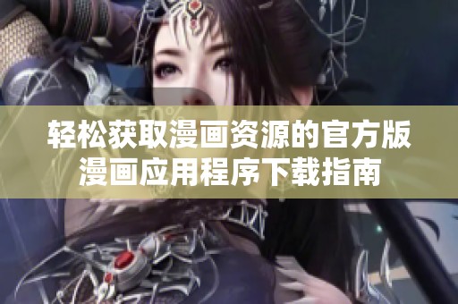 轻松获取漫画资源的官方版漫画应用程序下载指南