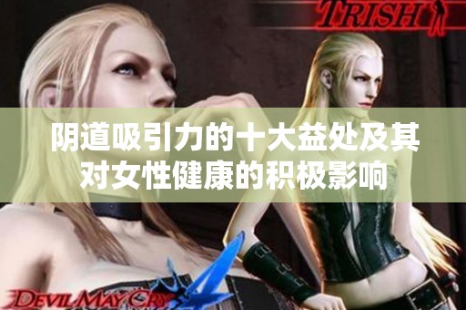 阴道吸引力的十大益处及其对女性健康的积极影响
