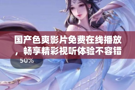 国产色爽影片免费在线播放，畅享精彩视听体验不容错过