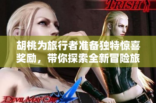 胡桃为旅行者准备独特惊喜奖励，带你探索全新冒险旅程